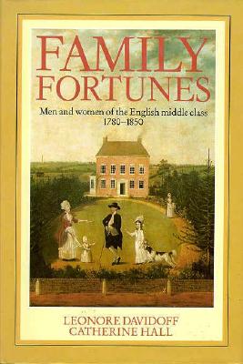 Family Fortunes: Men and Women of the English Middle Class, 1780-1850 (Women in Culture and Society)