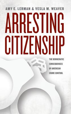 Arresting Citizenship: The Democratic Consequences of American Crime Control (Chicago Studies in American Politics)