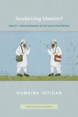 Secularizing Islamists: Jama'at-e-Islami and Jama'at-ud-Da'wa in Urban Pakistan (South Asia Across the Disciplines)
