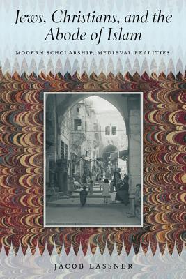 Jews, Christians, and the Abode of Islam: Modern Scholarship, Medieval Realities