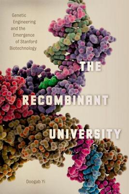 The Recombinant University: Genetic Engineering and the Emergence of Stanford Biotechnology (Synthesis)