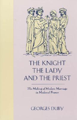 The Knight, the Lady and the Priest: The Making of Modern Marriage in Medieval France Image for The Knight, the Lady and the Priest: The Making of Modern Marriage in Medieval France
