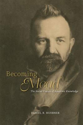 Becoming Mead: The Social Process of Academic Knowledge