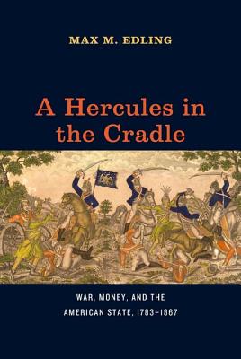 A Hercules in the Cradle: War, Money, and the American State, 17831867 (American Beginnings, 1500-1900)