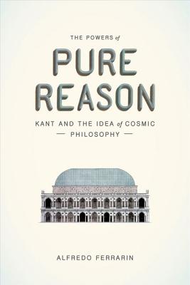 The Powers of Pure Reason: Kant and the Idea of Cosmic Philosophy