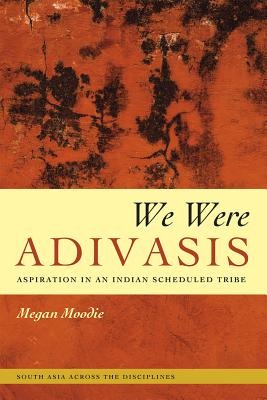 We Were Adivasis: Aspiration in an Indian Scheduled Tribe (South Asia Across the Disciplines)