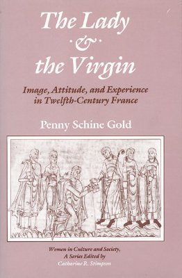 The lady & the Virgin: Image, attitude, and experience in twelfth-century France (Women in culture and society)