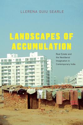 Landscapes of Accumulation: Real Estate and the Neoliberal Imagination in Contemporary India (South Asia Across the Disciplines)