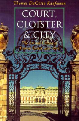 Image for Court, Cloister, and City: The Art and Culture of Central Europe, 1450-1800