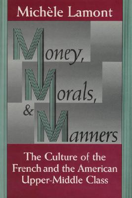 Money, Morals, and Manners: The Culture of the French and the American Upper-Middle Class (Morality and Society Series)