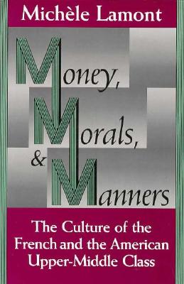 Money, Morals, and Manners: The Culture of the French and the American Upper-Middle Class (Morality and Society Series)