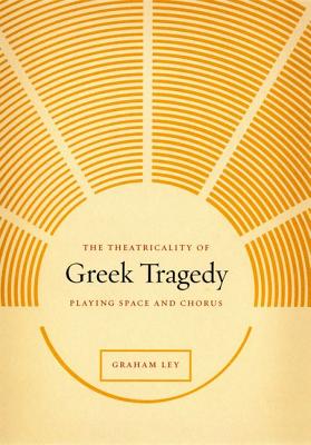Image for THE THEATRICALITY OF GREEK TRAGEDY Playing Space and Chorus THE THEATRICALITY OF GREEK TRAGEDY Playing Space and Chorus