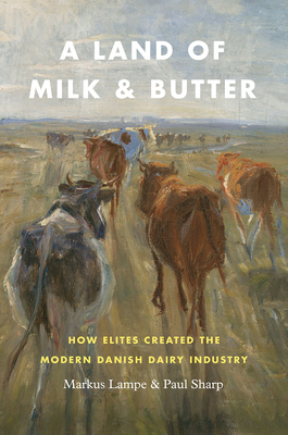 A Land of Milk and Butter: How Elites Created the Modern Danish Dairy Industry (Markets and Governments in Economic History)