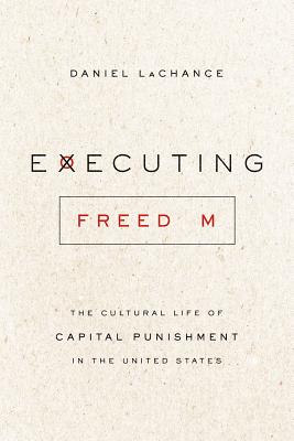 Executing Freedom: The Cultural Life of Capital Punishment in the United States