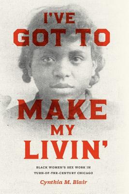 I've Got to Make My Livin': Black Women's Sex Work in Turn-of-the-Century Chicago (Historical Studies of Urban America)