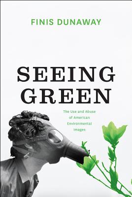 Seeing Green: The Use and Abuse of American Environmental Images