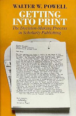 Getting into Print: The Decision-Making Process in Scholarly Publishing (Chicago Guides to Writing, Editing, and Publishing)