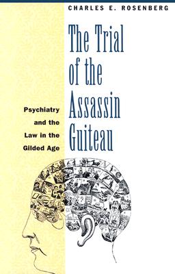 Image for The Trial of the Assassin Guiteau: Psychiatry and the Law in the Gilded Age The Trial of the Assassin Guiteau: Psychiatry and the Law in the Gilded Age