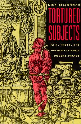Tortured Subjects: Pain, Truth, and the Body in Early Modern France
