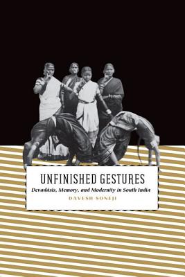 Unfinished Gestures: Devadasis, Memory, and Modernity in South India (South Asia Across the Disciplines)