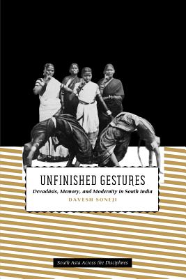 Unfinished Gestures: Devadasis, Memory, and Modernity in South India (South Asia Across the Disciplines)