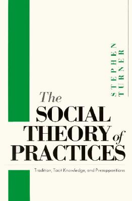 The Social Theory of Practices: Tradition, Tacit Knowledge, and Presuppositions
