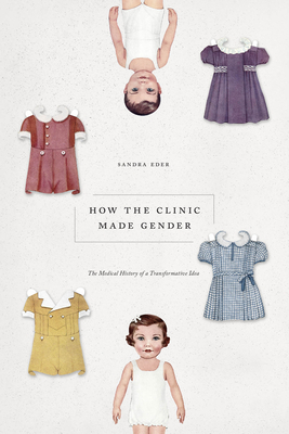 How the Clinic Made Gender: The Medical History of a Transformative Idea