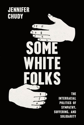 Some White Folks: The Interracial Politics of Sympathy, Suffering, and Solidarity (Chicago Studies in American Politics)