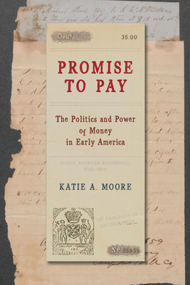 Promise to Pay: The Politics and Power of Money in Early America (American Beginnings, 1500-1900)