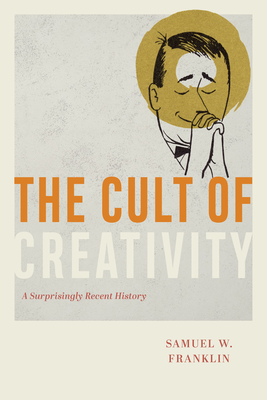 Image for The Cult of Creativity: A Surprisingly Recent History The Cult of Creativity: A Surprisingly Recent History