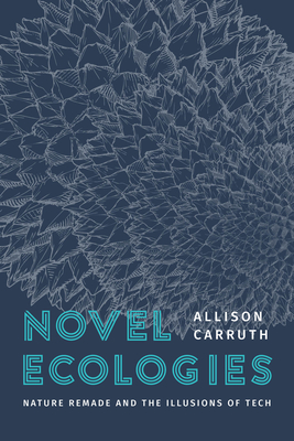 Novel Ecologies: Nature Remade and the Illusions of Tech