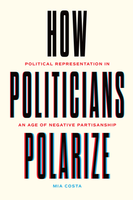How Politicians Polarize: Political Representation in an Age of Negative Partisanship (Chicago Studies in American Politics)