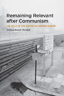 Image for Remaining Relevant after Communism; ; The Role of the Writer in Eastern Europe Remaining Relevant after Communism; ; The Role of the Writer in Eastern Europe