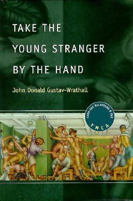 Take the Young Stranger by the Hand: Same-Sex Relations and the YMCA [Chicago Series on Sexuality, History, and Society]