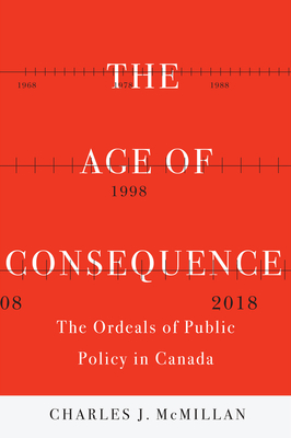 The Age of Consequence: The Ordeals of Public Policy in Canada (McGill-Queen's/Brian Mulroney Institute of Government Studies in Leadership, Public Policy, and Governance)