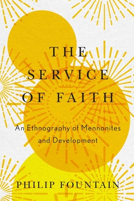 Image for The Service of Faith: An Ethnography of Mennonites and Development The Service of Faith: An Ethnography of Mennonites and Development