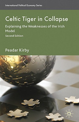 Celtic Tiger in Collapse: Explaining the Weaknesses of the Irish Model (International Political Economy Series)