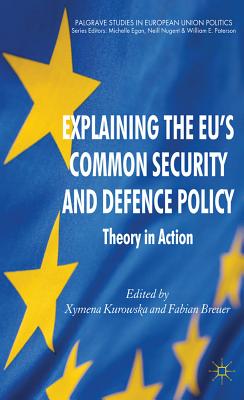 Explaining the EU's Common Security and Defence Policy: Theory in Action (Palgrave Studies in European Union Politics)