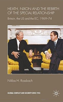 Heath, Nixon and the Rebirth of the Special Relationship: Britain, the US and the EC, 196974 (Global Conflict and Security since 1945)