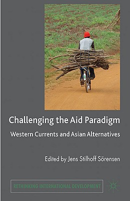 Challenging the Aid Paradigm: Western Currents and Asian Alternatives (Rethinking International Development series)