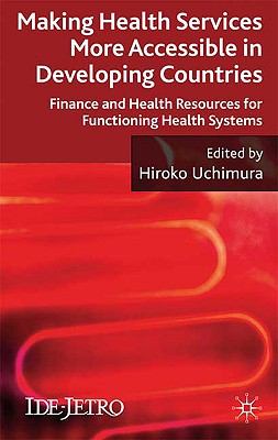 Making Health Services More Accessible in Developing Countries: Finance and Health Resources for Functioning Health Systems (IDE-JETRO Series)