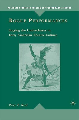 Rogue Performances: Staging the Underclasses in Early American Theatre Culture (Palgrave Studies in Theatre and Performance History)