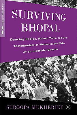 Surviving Bhopal: Dancing Bodies, Written Texts, and Oral Testimonials of Women in the Wake of an Industrial Disaster (Palgrave Studies in Oral History)