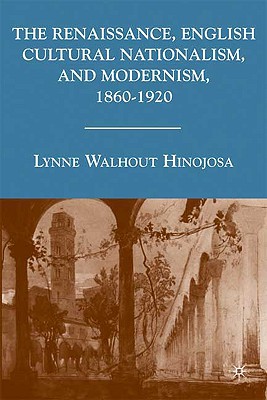 The Renaissance, English Cultural Nationalism, and Modernism, 18601920 [Hardcover] Hinojosa, L.