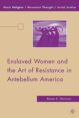 Enslaved Women and the Art of Resistance in Antebellum America (Black Religion/Womanist Thought/Social Justice)