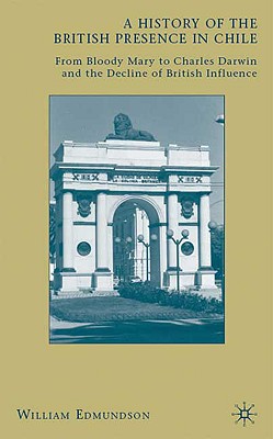 A History of the British Presence in Chile: From Bloody Mary to Charles Darwin and the Decline of British Influence