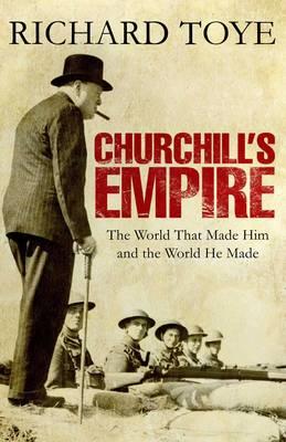 Churchill's Empire: The World That Made Him and the World He Made