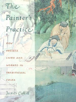 The Painter's Practice: How Artists Lived and Worked in Traditional China (Bampton Lectures in America)