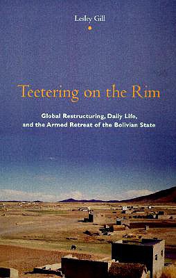 Image for Teetering on the Rim: Global Restructuring, Daily Life, and the Armed Retreat of the Bolivian State