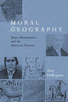 Moral Geography: Maps, Missionaries, and the American Frontier (Religion and American Culture)